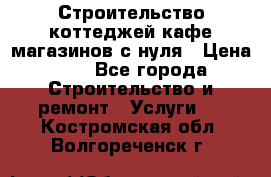 Строительство коттеджей,кафе,магазинов с нуля › Цена ­ 1 - Все города Строительство и ремонт » Услуги   . Костромская обл.,Волгореченск г.